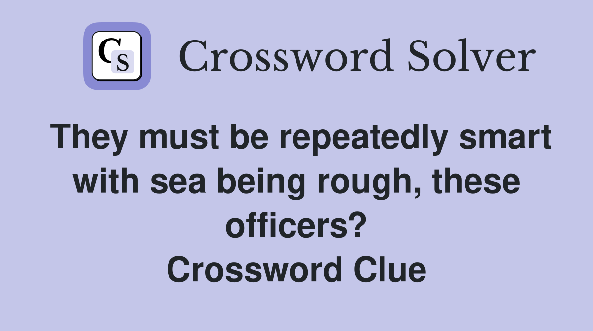 They must be repeatedly smart with sea being rough, these officers? Crossword Clue