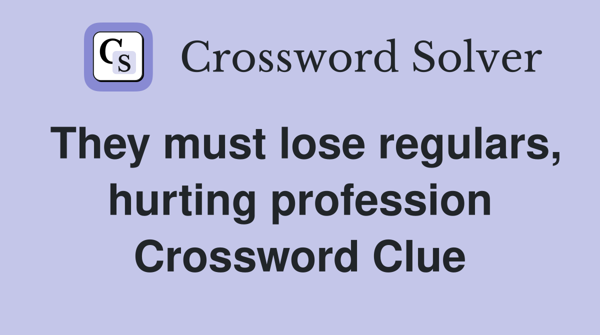 They must lose regulars, hurting profession Crossword Clue