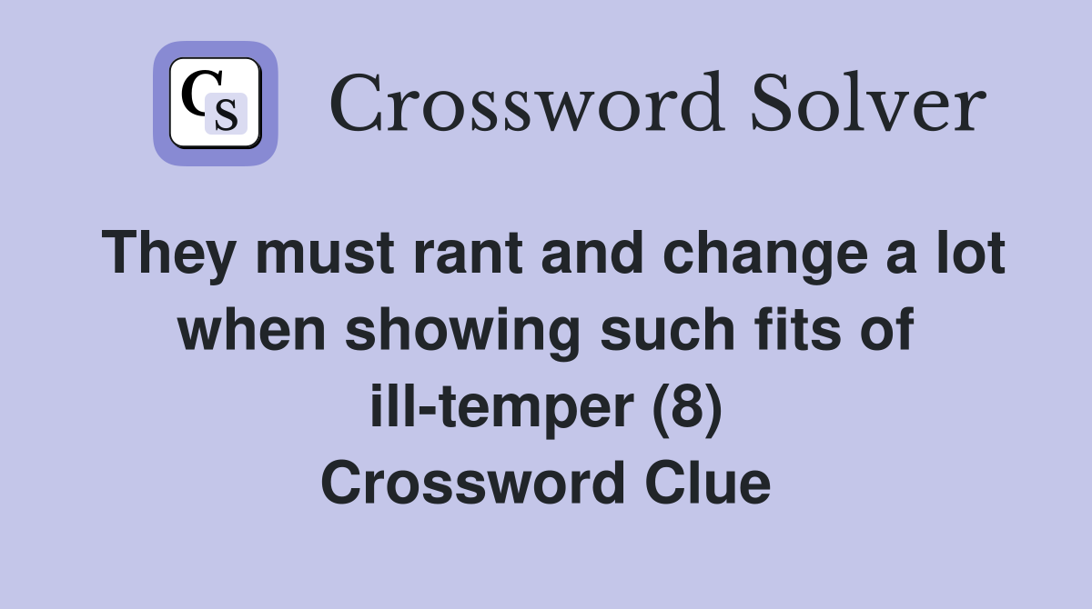 They must rant and change a lot when showing such fits of ill-temper (8) Crossword Clue