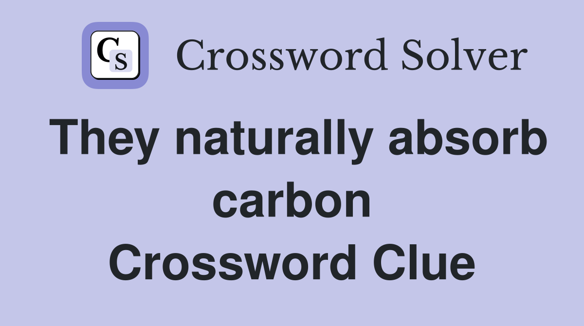They naturally absorb carbon Crossword Clue