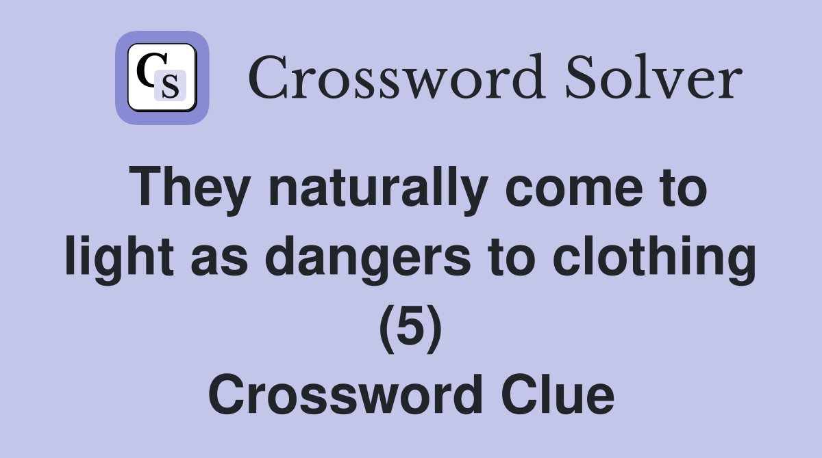 They naturally come to light as dangers to clothing (5) Crossword Clue