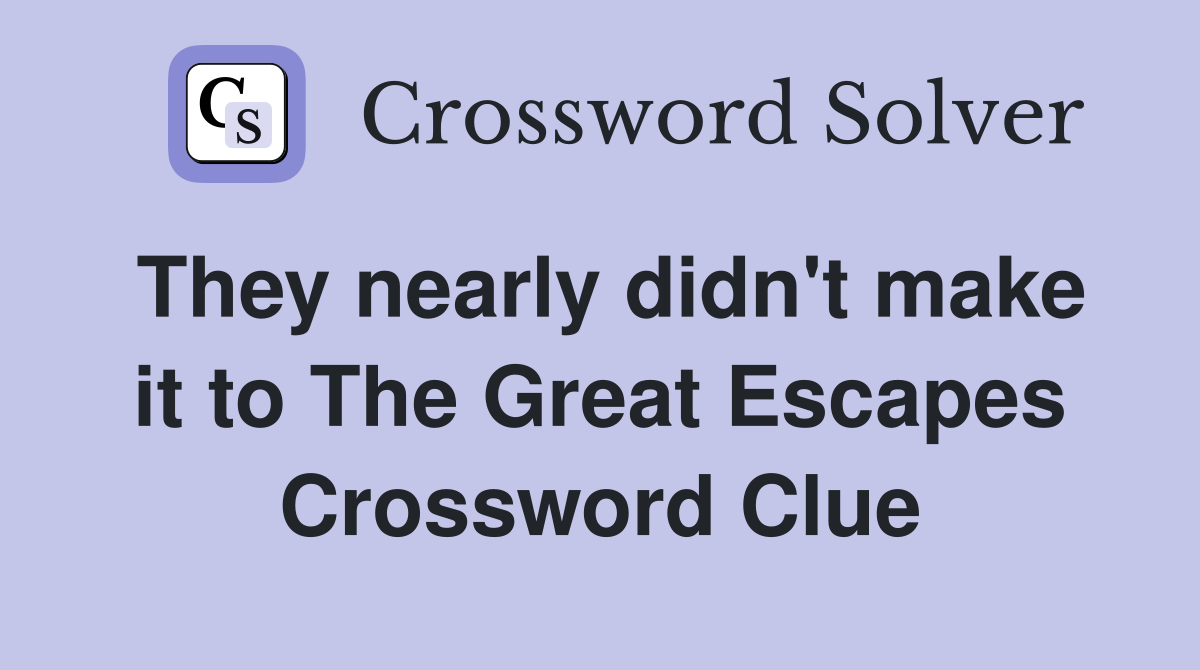 They nearly didn't make it to The Great Escapes Crossword Clue