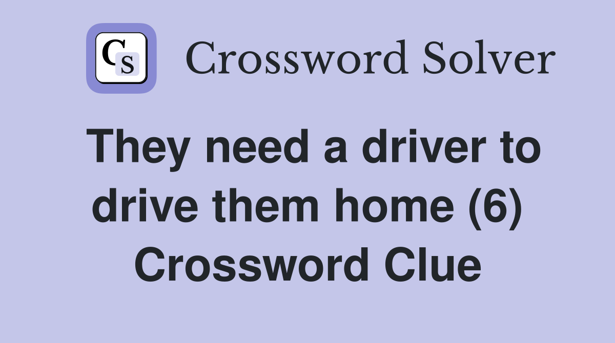 They need a driver to drive them home (6) Crossword Clue