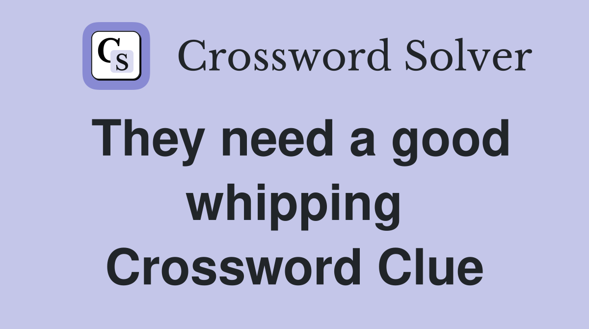 They need a good whipping Crossword Clue