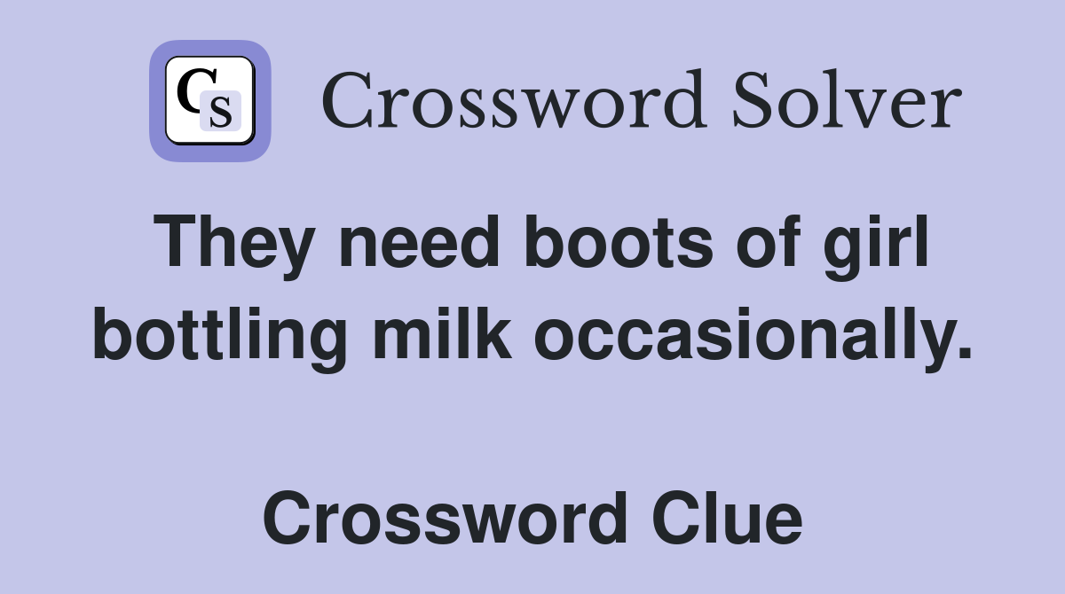 They need boots of girl bottling milk occasionally.  Crossword Clue