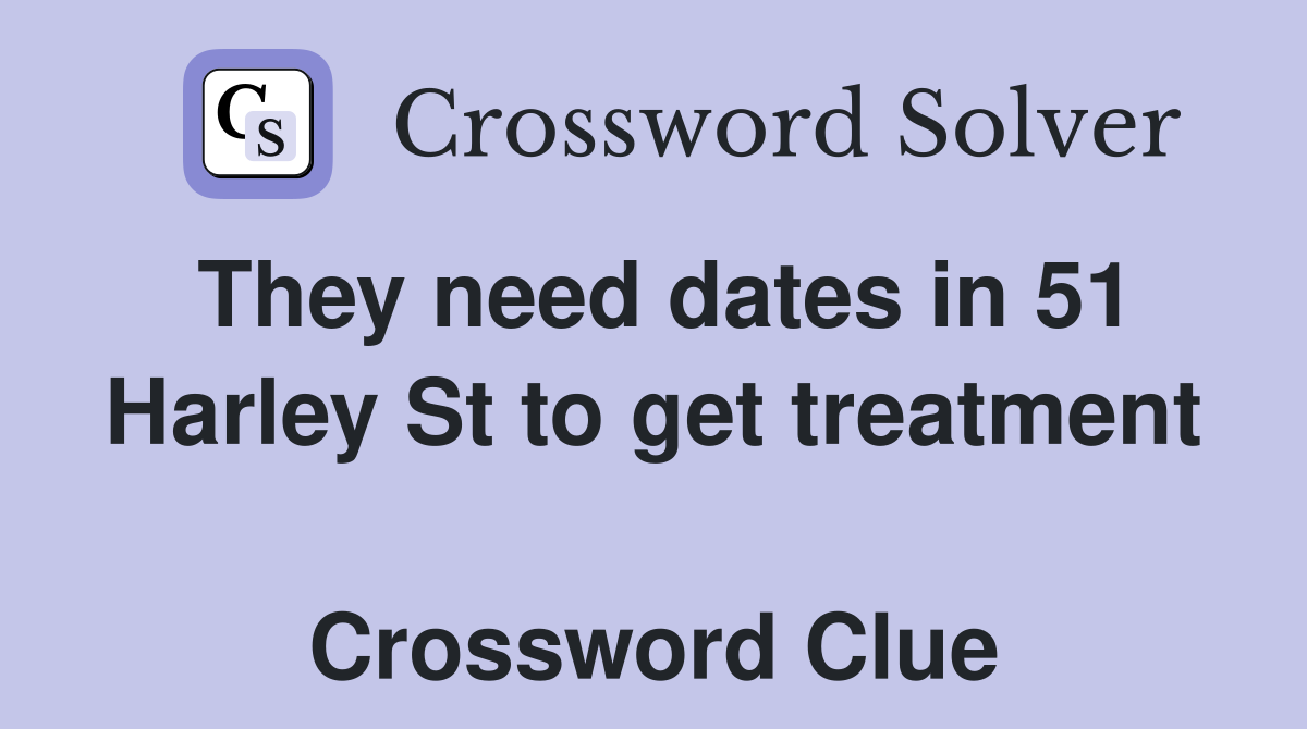 They need dates in 51 Harley St to get treatment  Crossword Clue