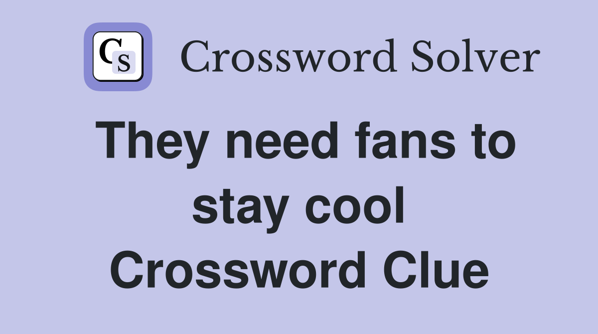 They need fans to stay cool Crossword Clue