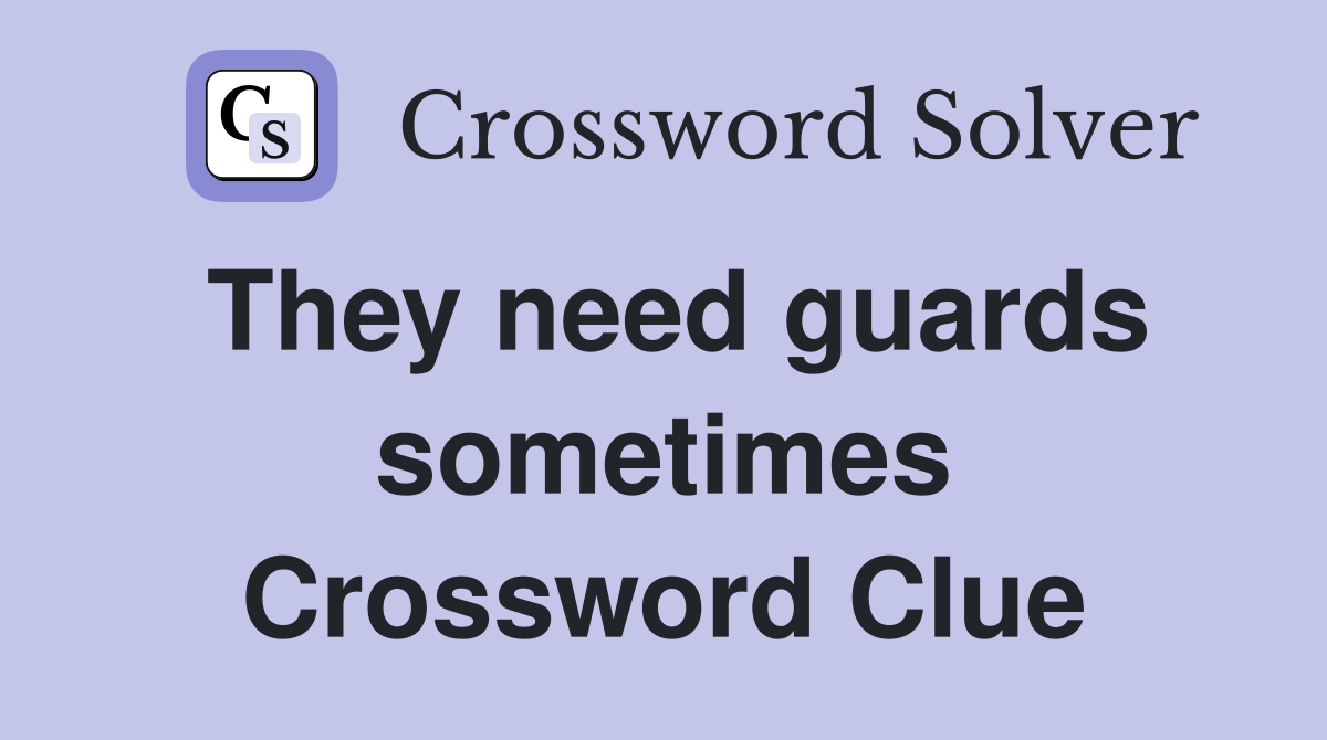 They need guards sometimes Crossword Clue