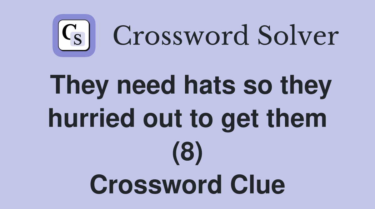 They need hats so they hurried out to get them (8) Crossword Clue
