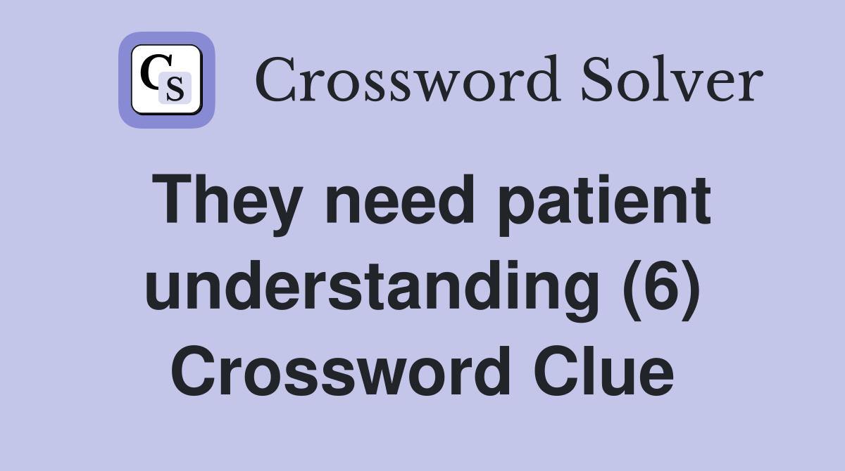 They need patient understanding (6) Crossword Clue