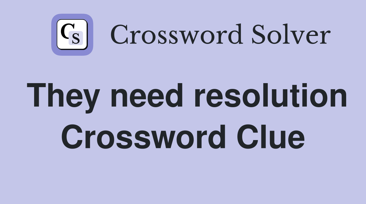 They need resolution Crossword Clue