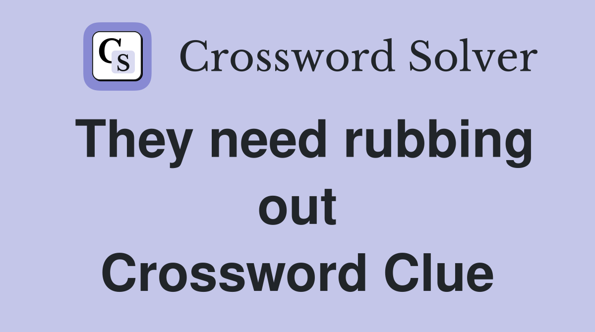 They need rubbing out Crossword Clue