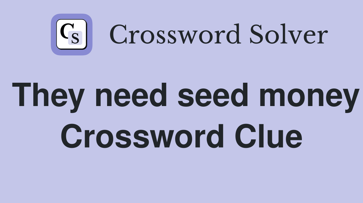 They need seed money Crossword Clue