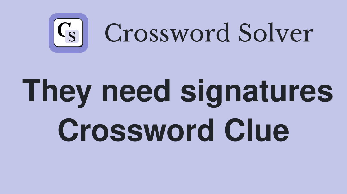 They need signatures Crossword Clue