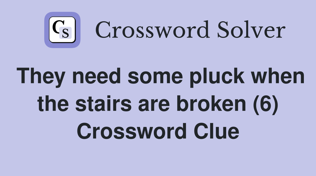 They need some pluck when the stairs are broken (6) Crossword Clue