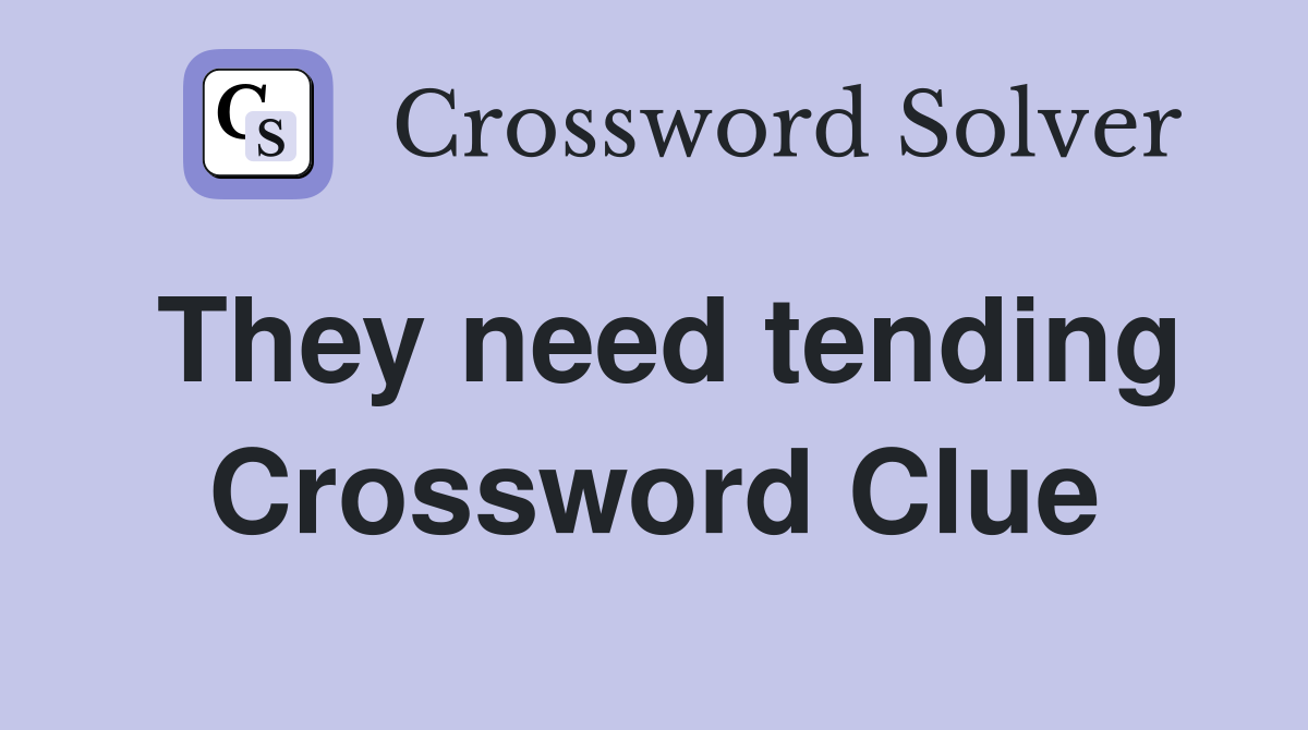 They need tending Crossword Clue