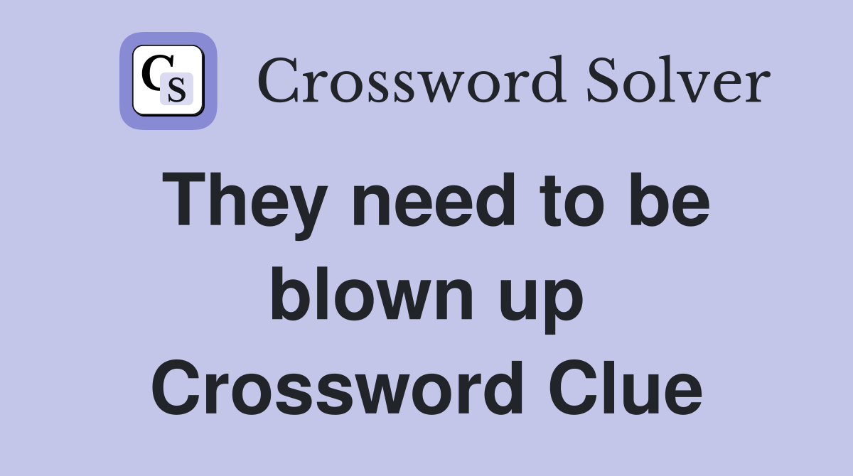 They need to be blown up Crossword Clue