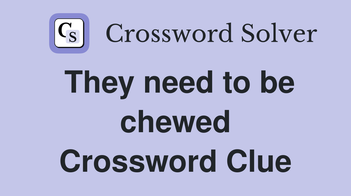 They need to be chewed Crossword Clue