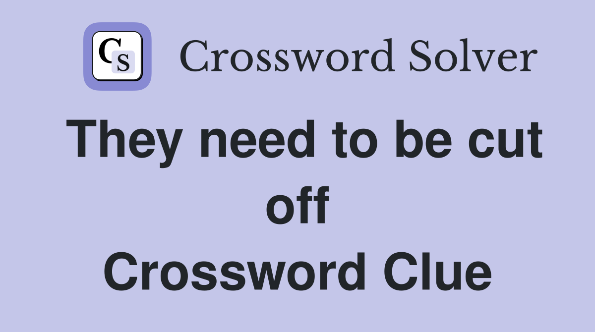 They need to be cut off Crossword Clue