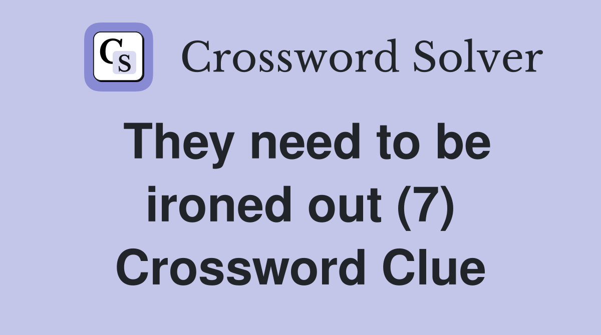 They need to be ironed out (7) Crossword Clue