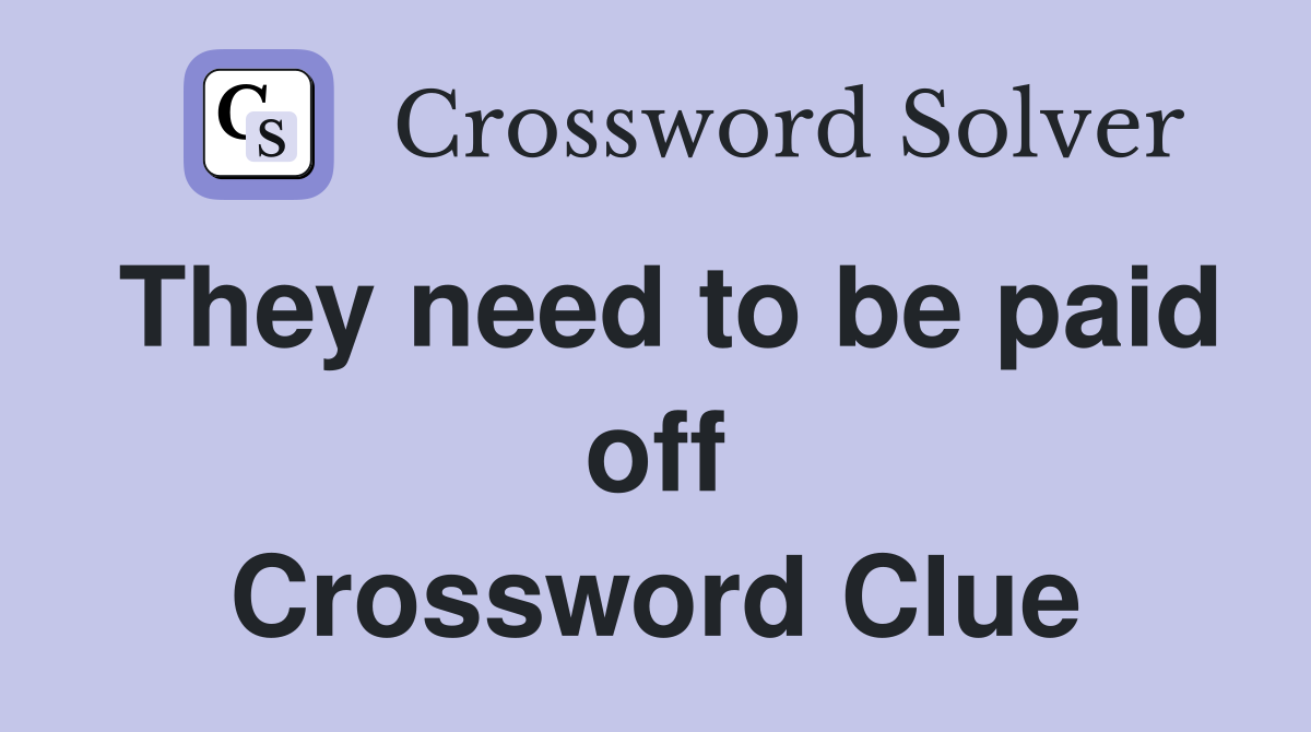They need to be paid off Crossword Clue