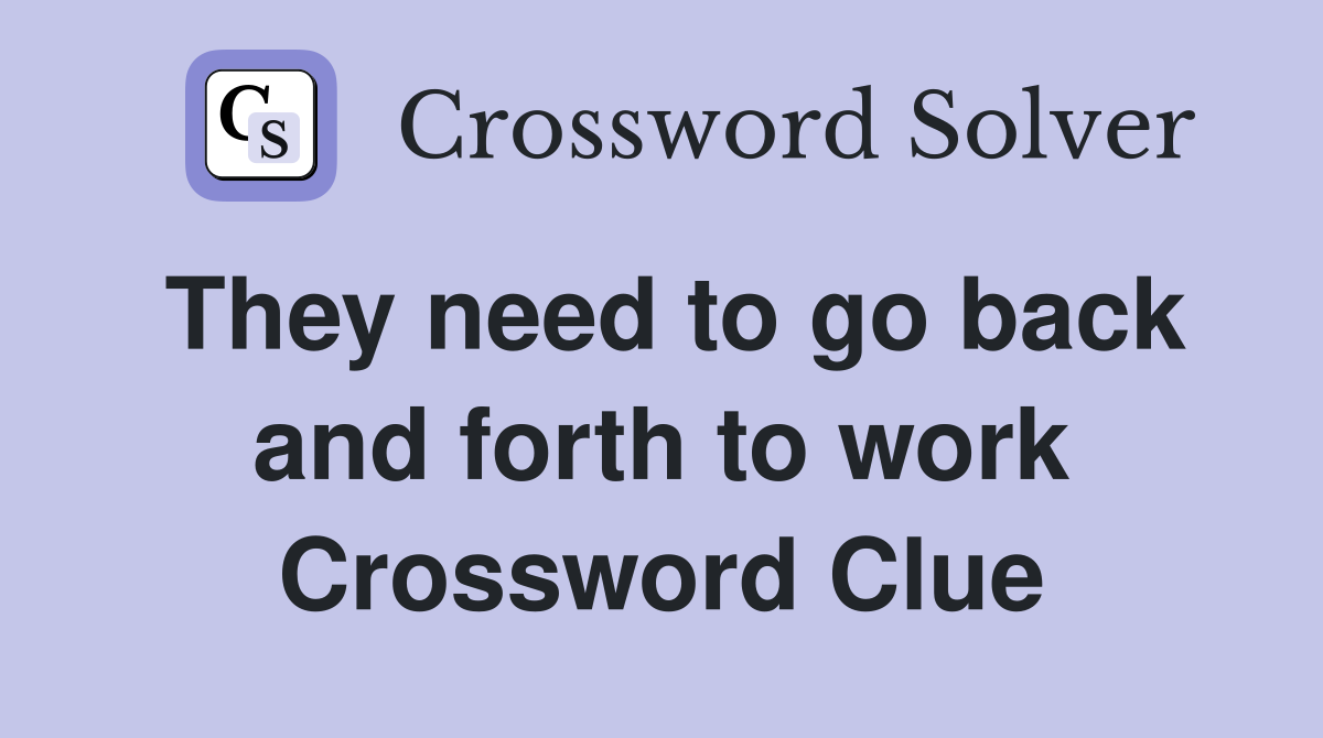 They need to go back and forth to work Crossword Clue