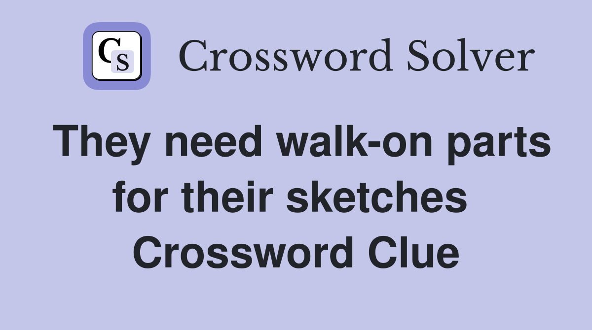 They need walk-on parts for their sketches  Crossword Clue