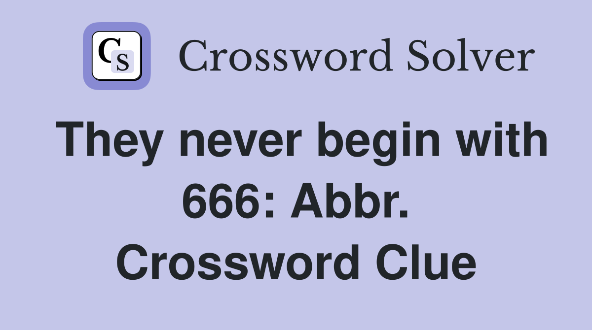 They never begin with 666: Abbr. Crossword Clue
