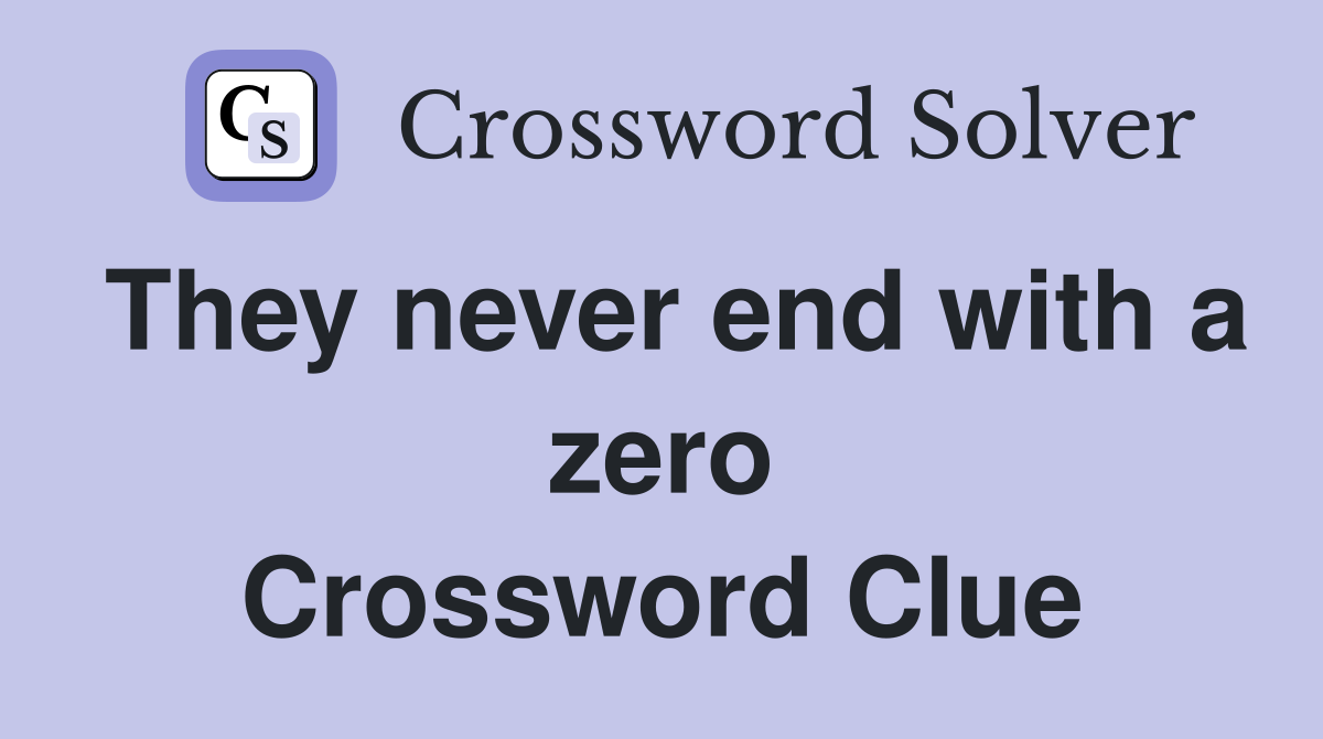 They never end with a zero Crossword Clue