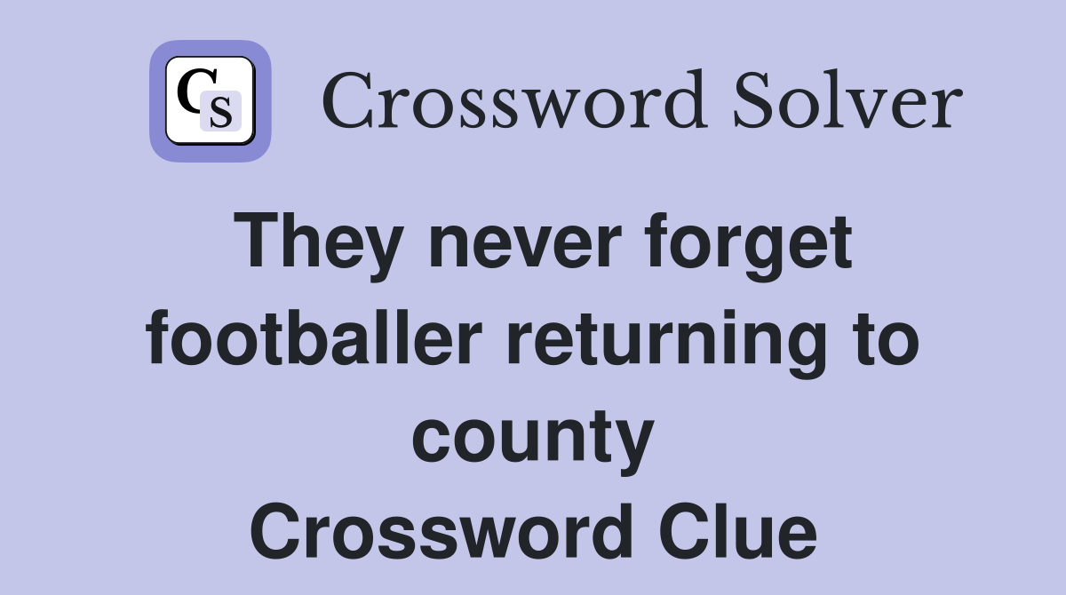 They never forget footballer returning to county Crossword Clue