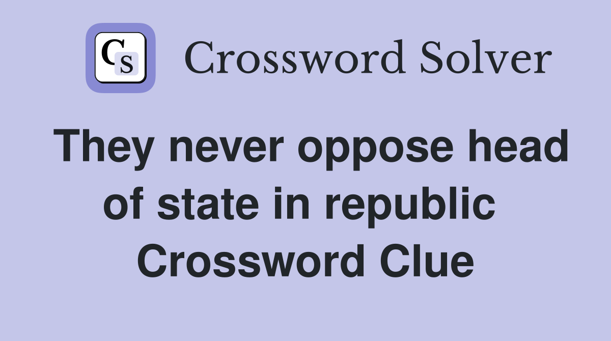 They never oppose head of state in republic  Crossword Clue