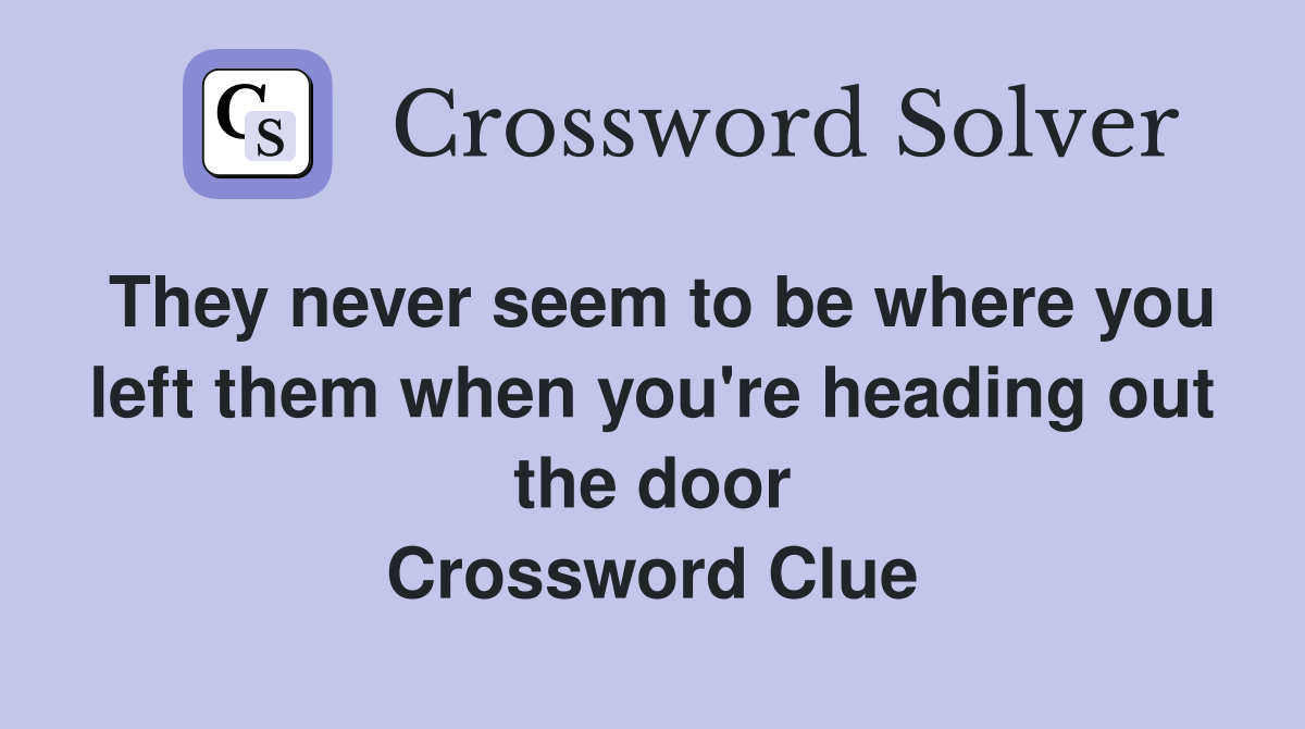 They never seem to be where you left them when you're heading out the door Crossword Clue