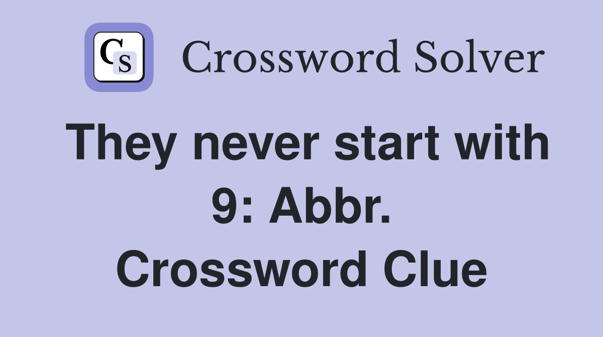 They never start with 9: Abbr. Crossword Clue