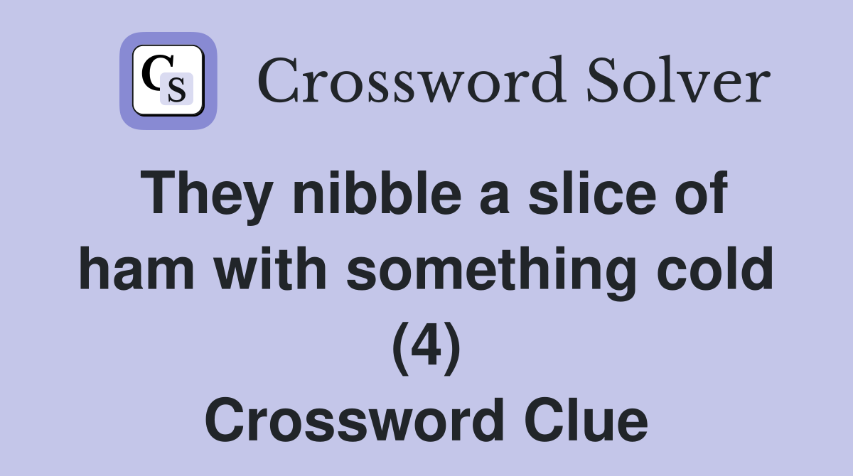 They nibble a slice of ham with something cold (4) Crossword Clue