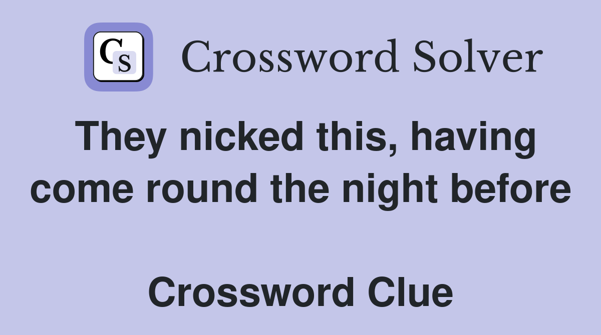 They nicked this, having come round the night before  Crossword Clue