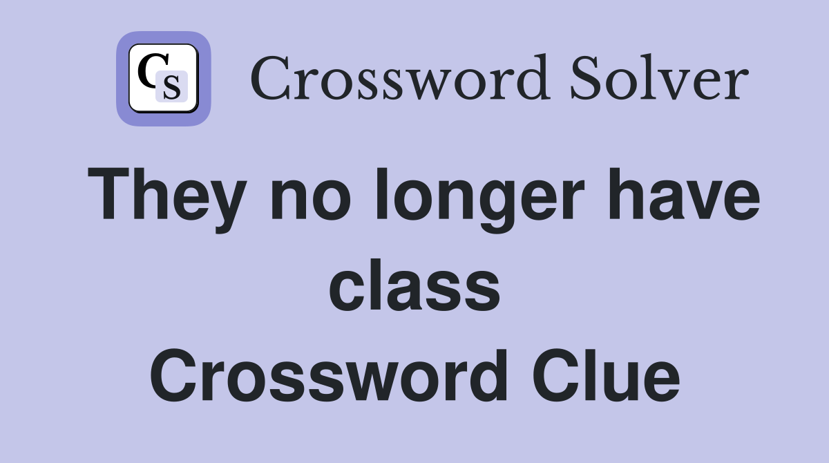 They no longer have class Crossword Clue