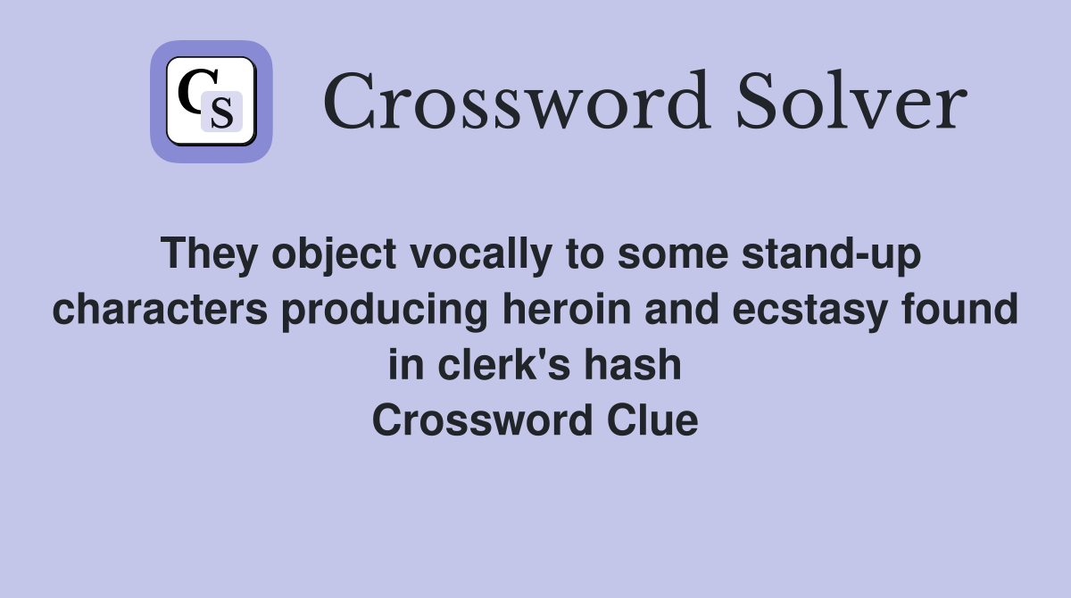 They object vocally to some stand-up characters producing heroin and ecstasy found in clerk's hash Crossword Clue