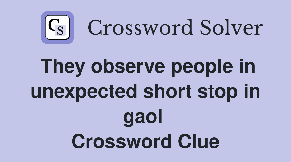 They observe people in unexpected short stop in gaol  Crossword Clue