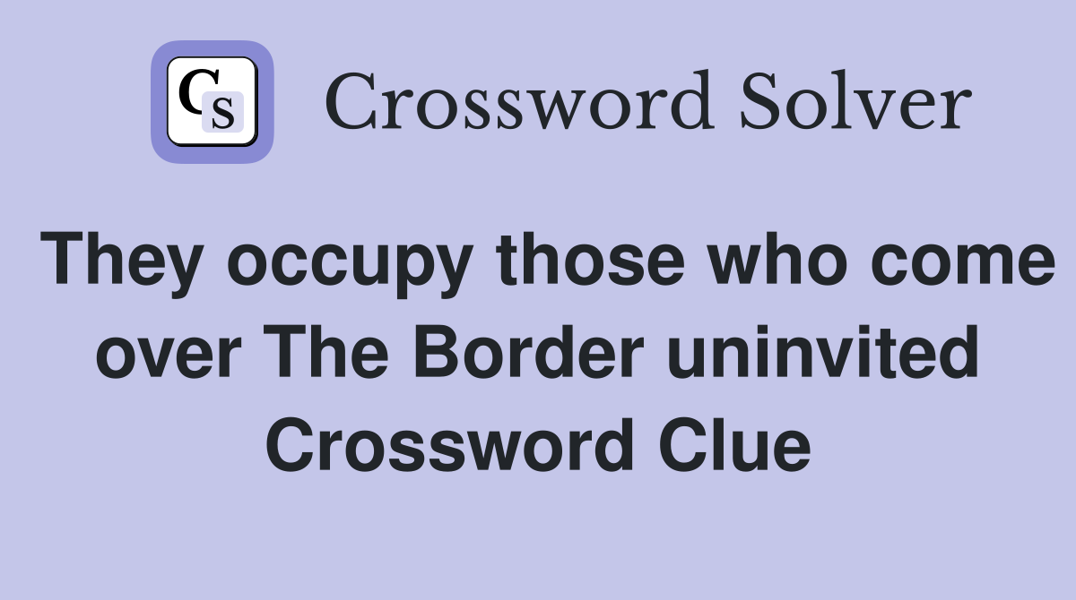 They occupy those who come over The Border uninvited Crossword Clue