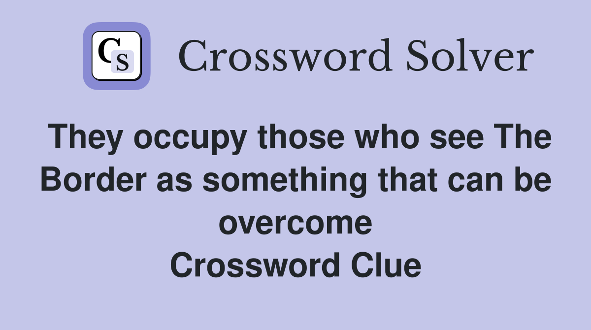 They occupy those who see The Border as something that can be overcome Crossword Clue