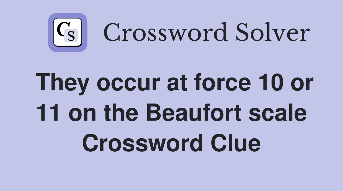 They occur at force 10 or 11 on the Beaufort scale Crossword Clue
