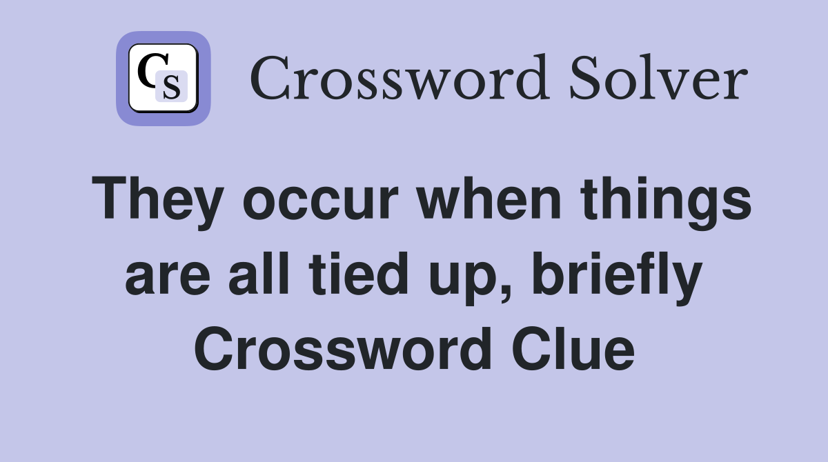 They occur when things are all tied up, briefly Crossword Clue