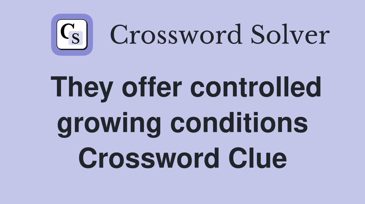 They offer controlled growing conditions Crossword Clue
