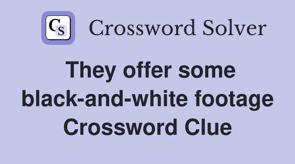 They offer some black-and-white footage Crossword Clue