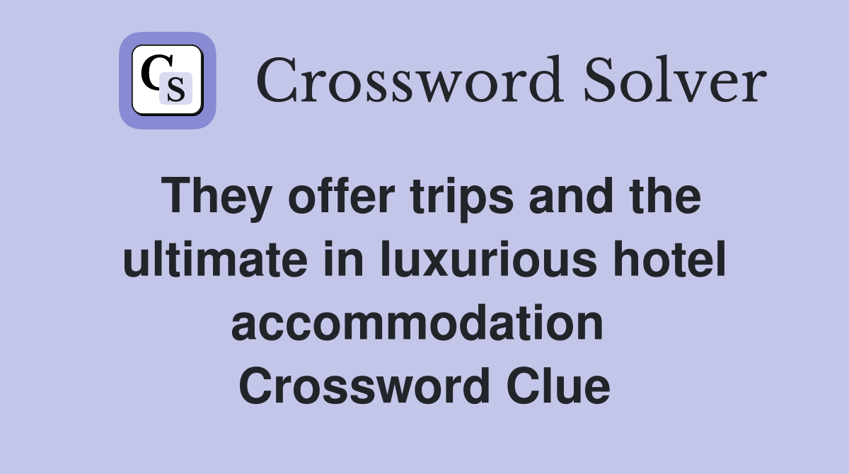 They offer trips and the ultimate in luxurious hotel accommodation  Crossword Clue