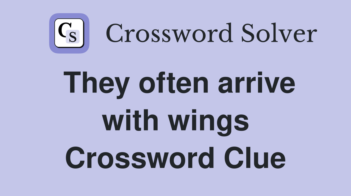 They often arrive with wings Crossword Clue