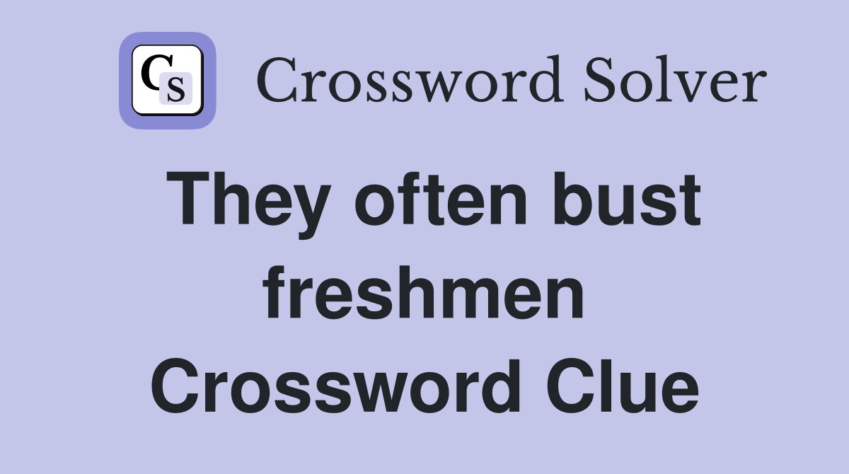 They often bust freshmen Crossword Clue