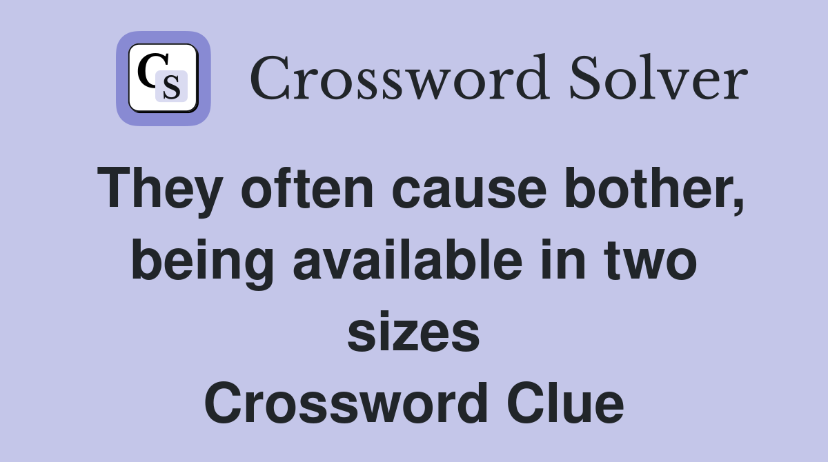 They often cause bother, being available in two sizes Crossword Clue