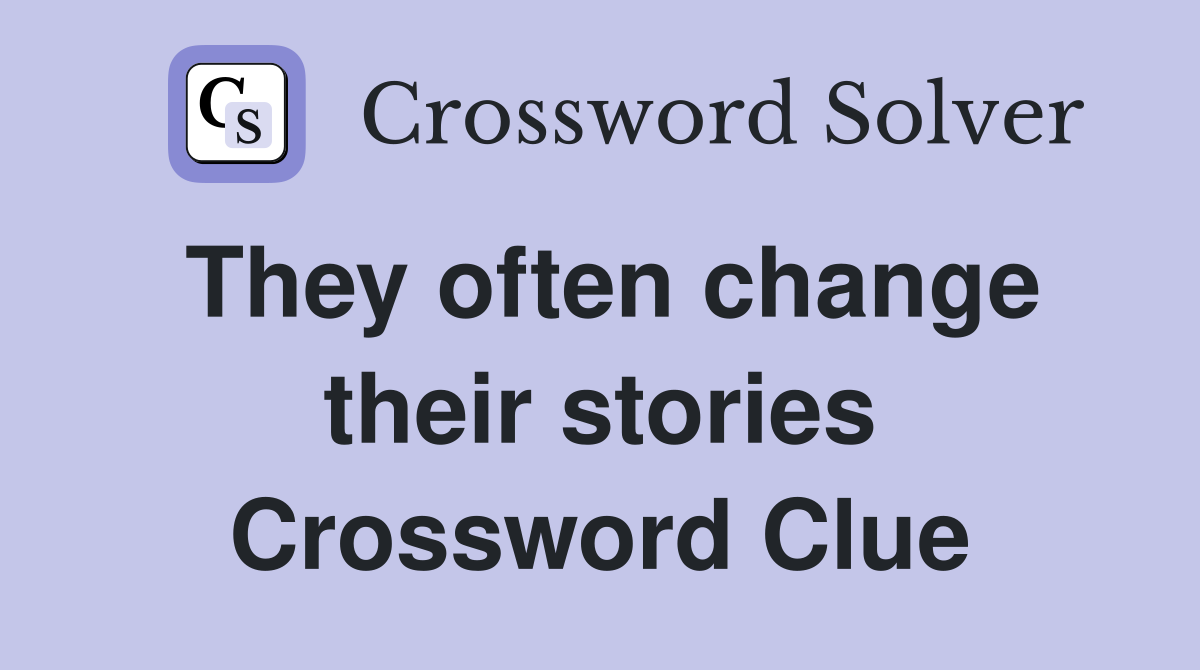 They often change their stories Crossword Clue
