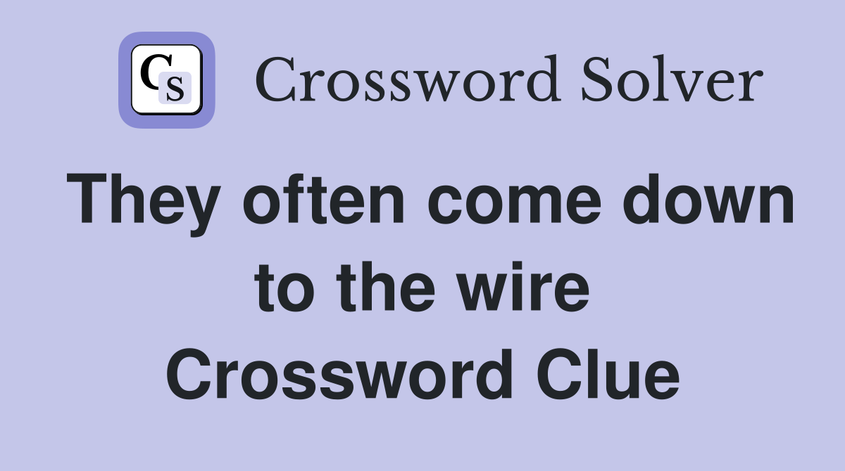 They often come down to the wire Crossword Clue